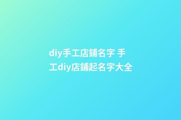 diy手工店鋪名字 手工diy店鋪起名字大全-第1張-店鋪起名-玄機派